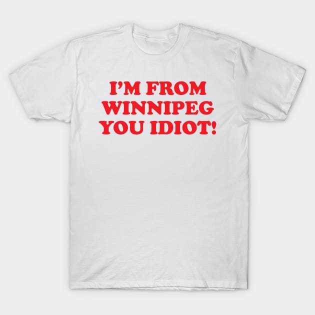 I'm from Winnipeg you idiot! T-Shirt by GradientPowell